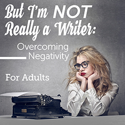 But I'm NOT Really a Writer: Overcoming Negativity