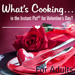 What's Cooking...in the Instant Pot® for Valentine's Day?