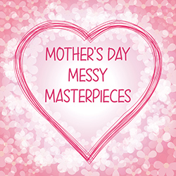 Mother's Day Messy Masterpieces