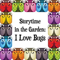 Storytime in the Garden: I Love Bugs
