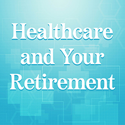 Healthcare and Your Retirement