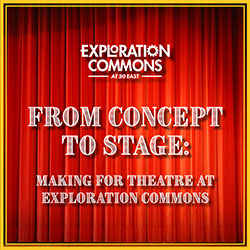 From Concept to Stage: Making for Theatre at Exploration Commons ...