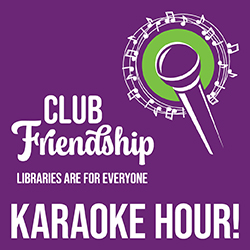 Club Friendship: Libraries Are for Everyone - KARAOKE HOUR!