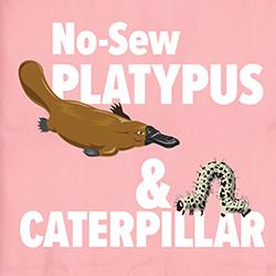 No-Sew Platypus and Caterpillar
