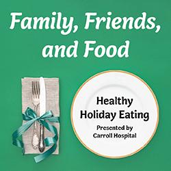 Family, Friends, and Food: Healthy Holiday Eating Presented by Carroll Hospital