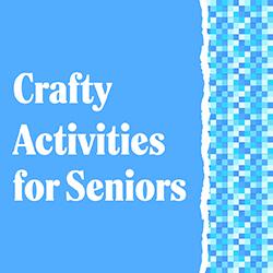 Crafty Activities for Seniors