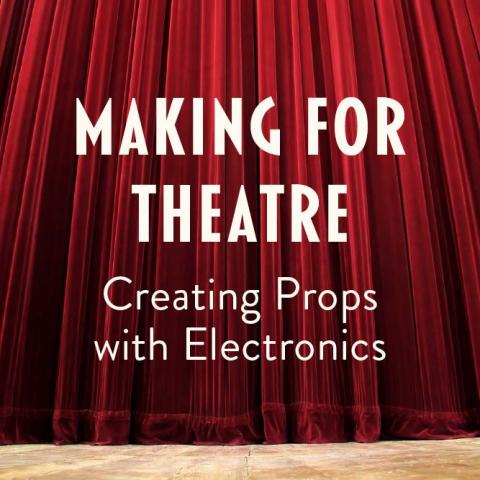 Making for Theatre: Creating Props with Electronics