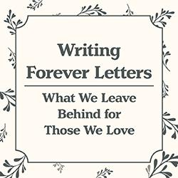 Writing Forever Letters: What We Leave Behind for Those We Love