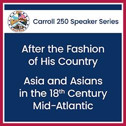 Carroll 250: After the Fashion of His Country – Asia and Asians in the 18th Century Mid-Atlantic