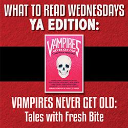 What to Read Wednesdays YA Edition: Vampires Never Get Old: Tales with Fresh Bite