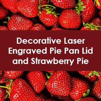Decorative Laser Engraved Pie Pan Lid and Strawberry Pie Class