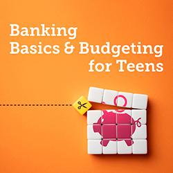 Banking Basics & Budgeting for Teens