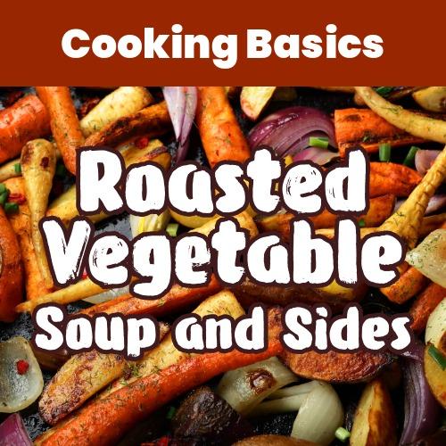 Cooking Basics: Roasted Vegetable Soup and Sides